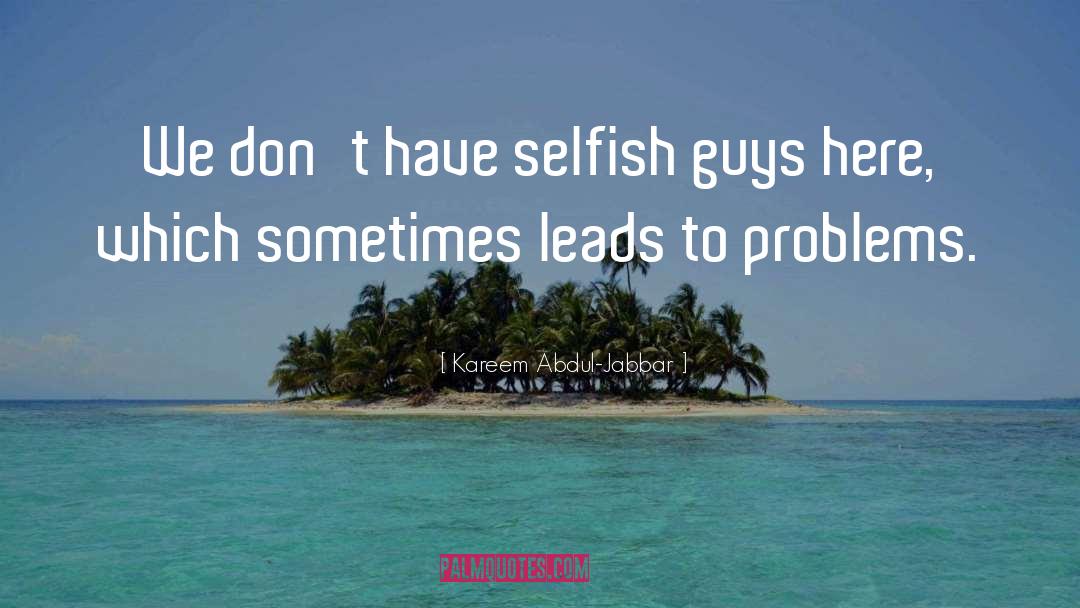 Kareem Abdul-Jabbar Quotes: We don't have selfish guys