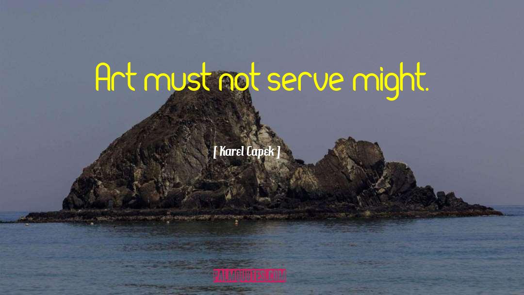 Karel Capek Quotes: Art must not serve might.