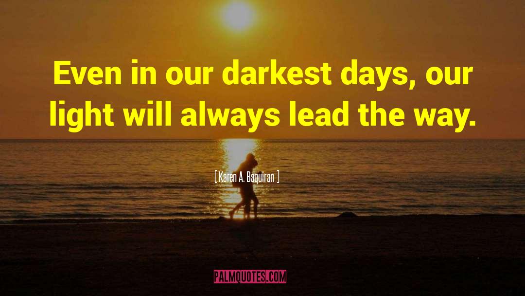 Karen A. Baquiran Quotes: Even in our darkest days,