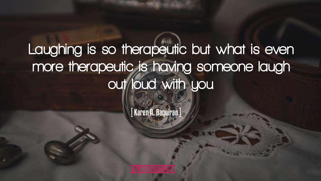 Karen A. Baquiran Quotes: Laughing is so therapeutic but