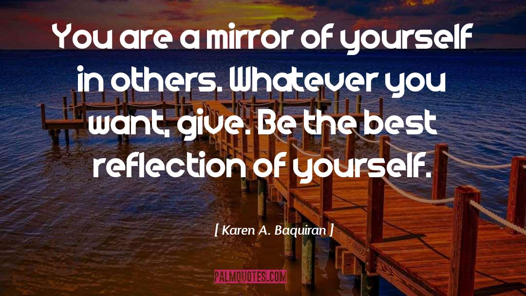 Karen A. Baquiran Quotes: You are a mirror of