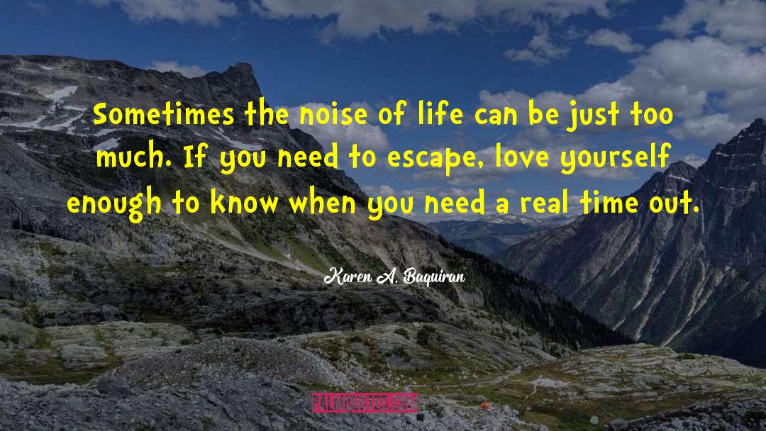 Karen A. Baquiran Quotes: Sometimes the noise of life