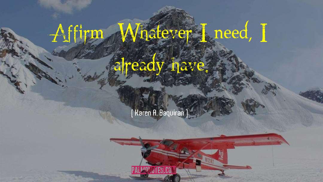 Karen A. Baquiran Quotes: Affirm: Whatever I need, I