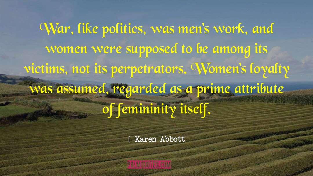 Karen Abbott Quotes: War, like politics, was men's