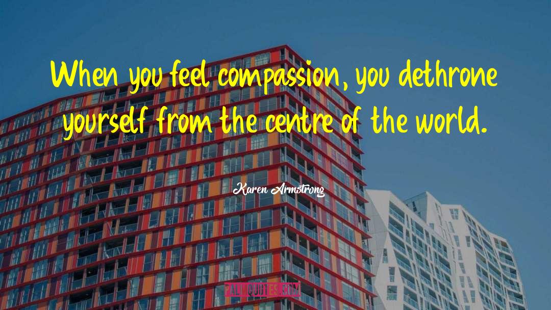 Karen Armstrong Quotes: When you feel compassion, you