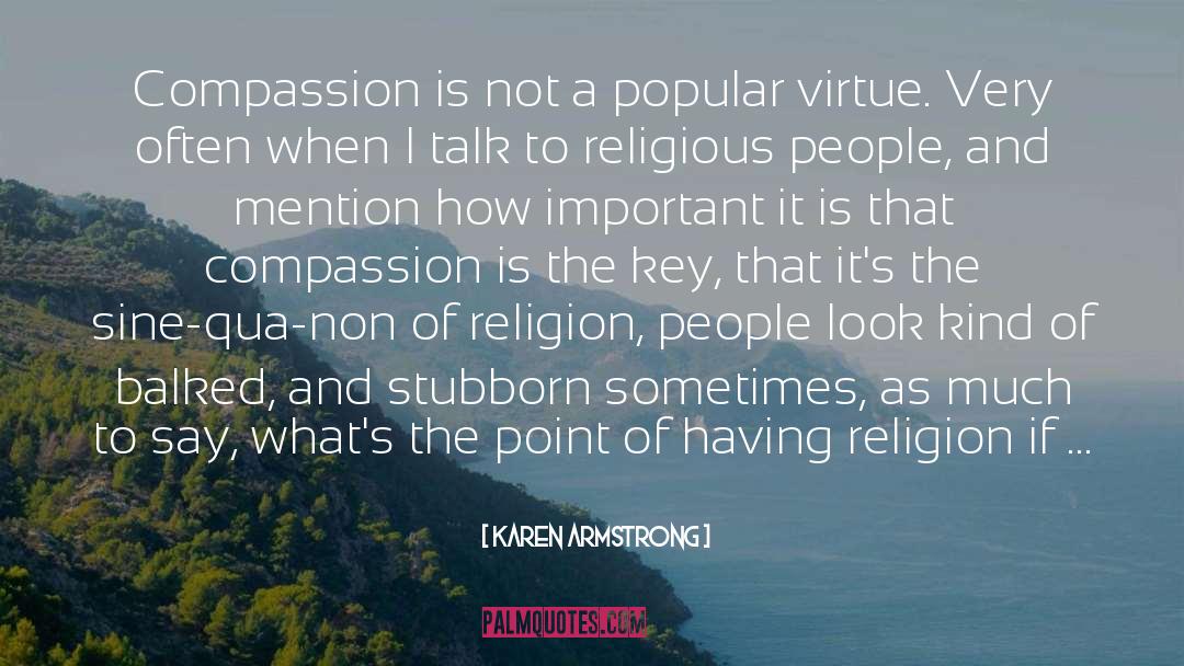 Karen Armstrong Quotes: Compassion is not a popular