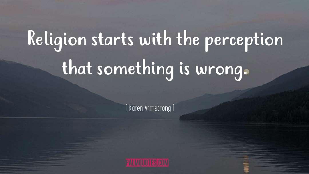 Karen Armstrong Quotes: Religion starts with the perception