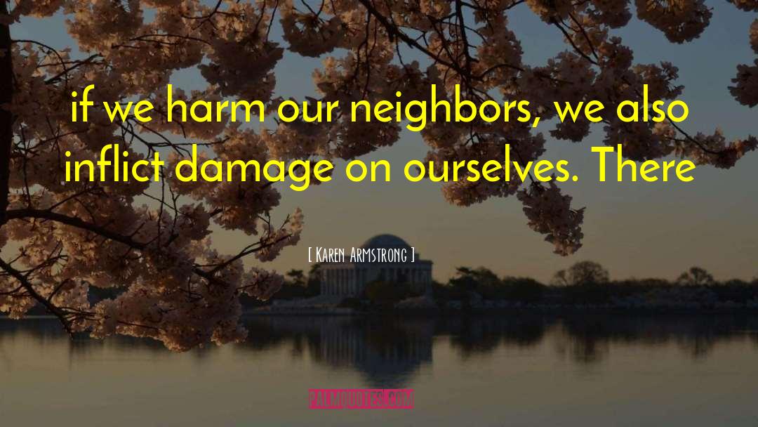 Karen Armstrong Quotes: if we harm our neighbors,