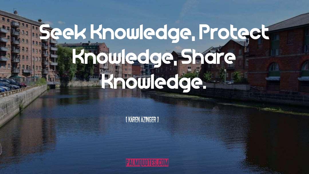 Karen Azinger Quotes: Seek Knowledge, Protect Knowledge, Share