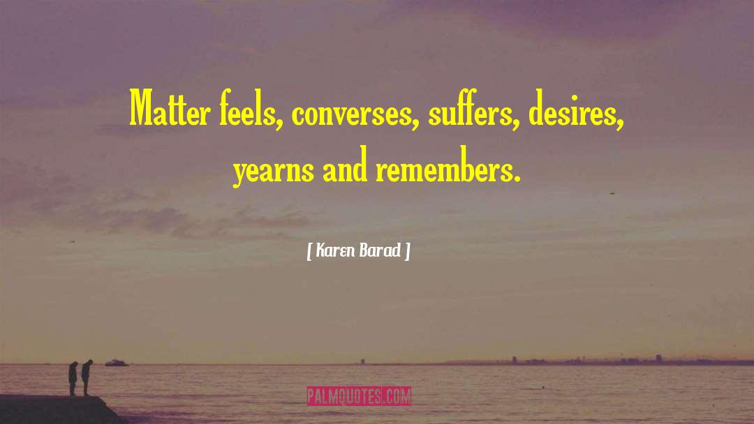 Karen Barad Quotes: Matter feels, converses, suffers, desires,