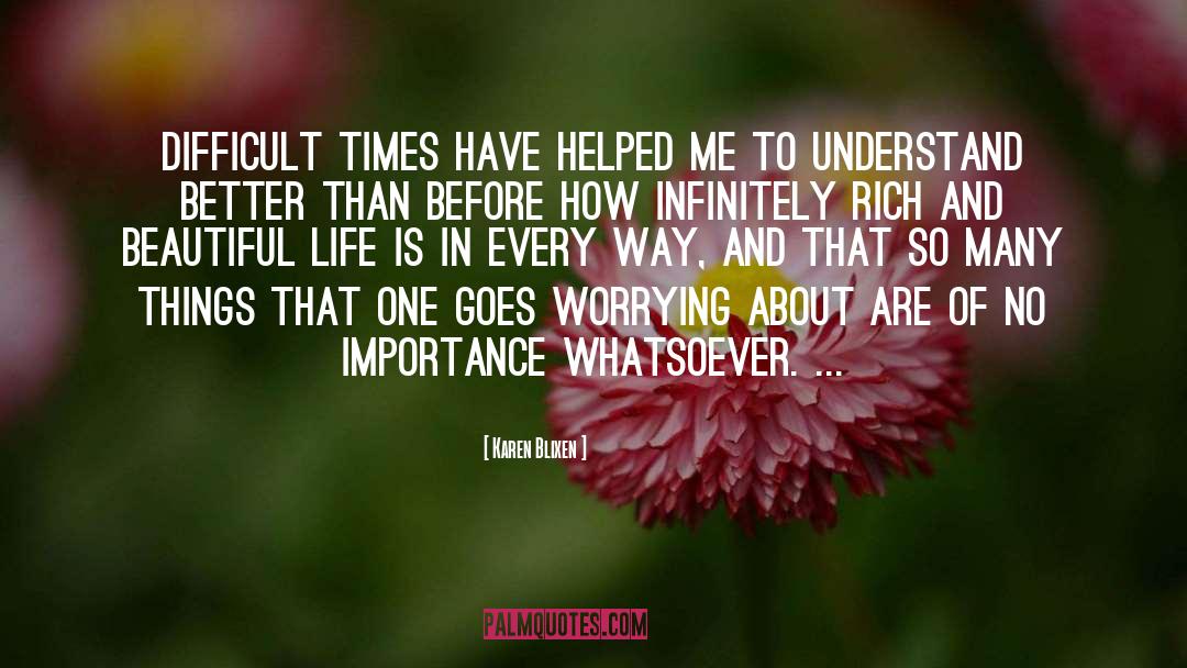 Karen Blixen Quotes: Difficult times have helped me