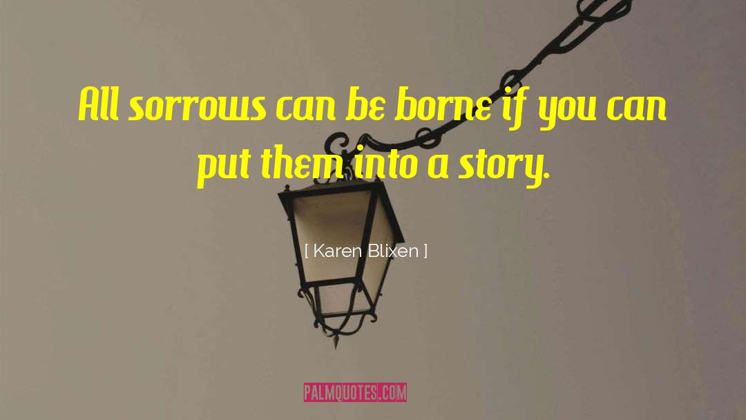 Karen Blixen Quotes: All sorrows can be borne