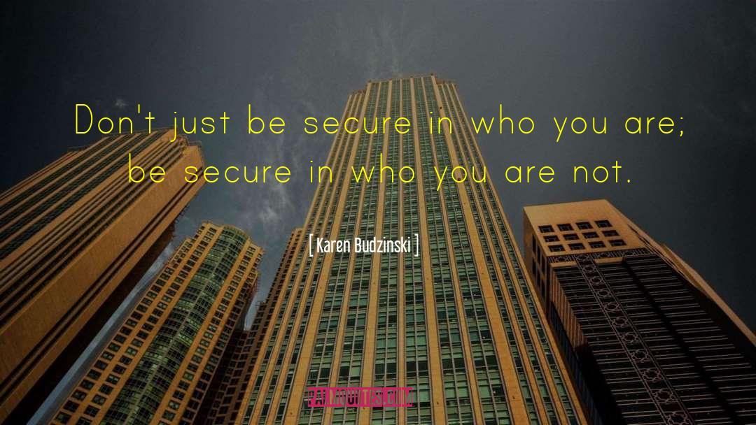 Karen Budzinski Quotes: Don't just be secure in