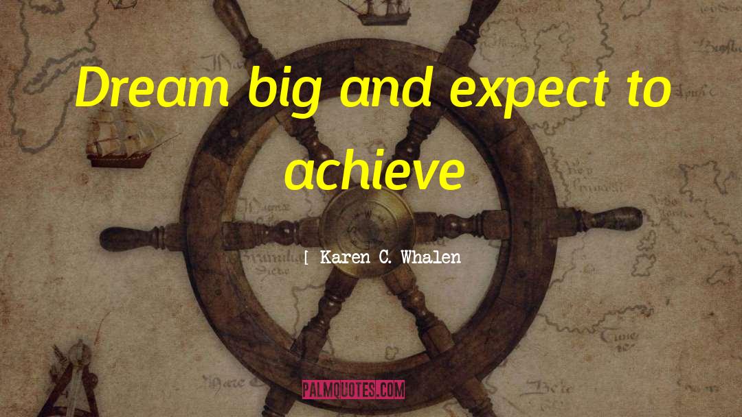 Karen C. Whalen Quotes: Dream big and expect to