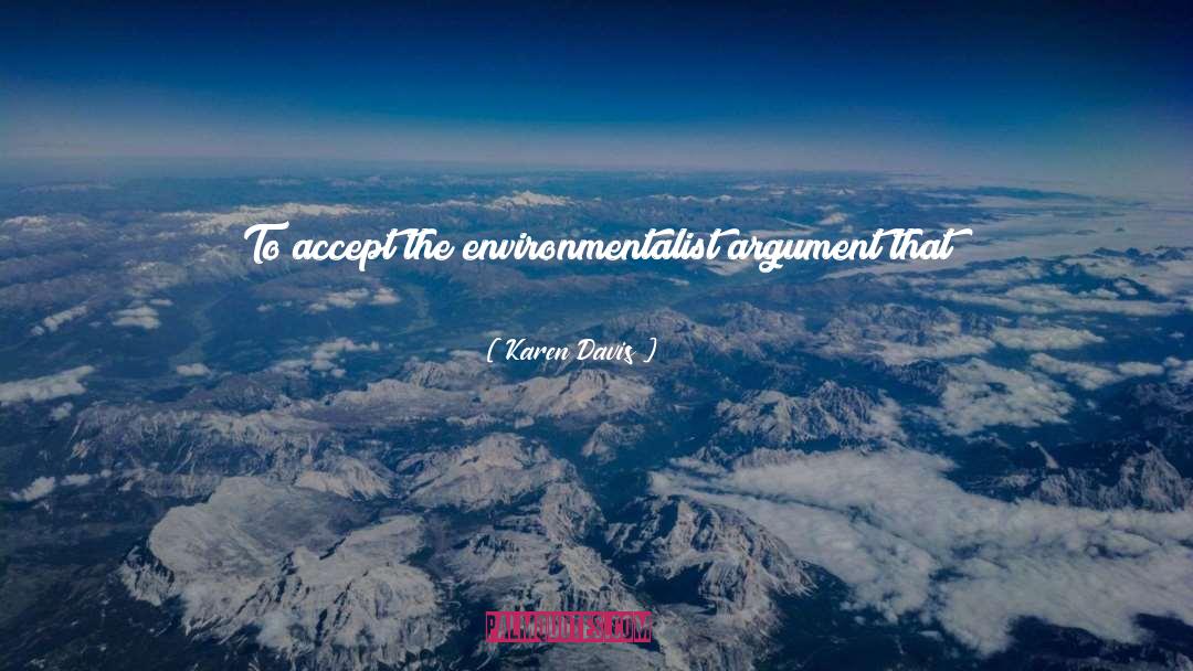 Karen Davis Quotes: To accept the environmentalist argument