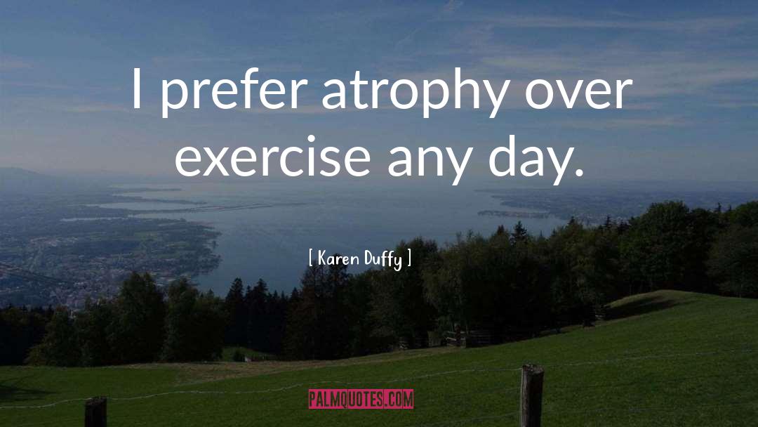 Karen Duffy Quotes: I prefer atrophy over exercise