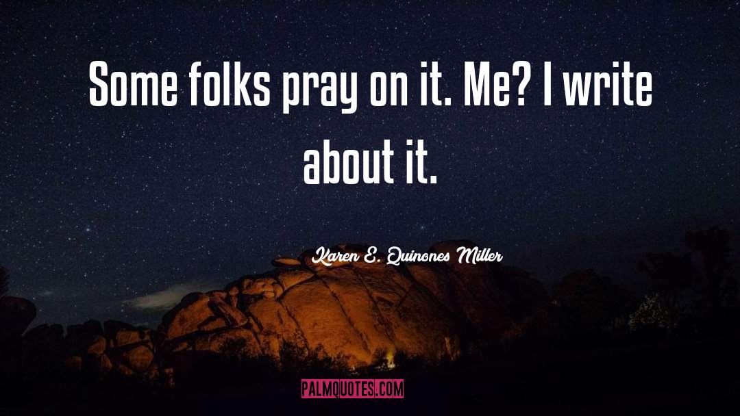 Karen E. Quinones Miller Quotes: Some folks pray on it.