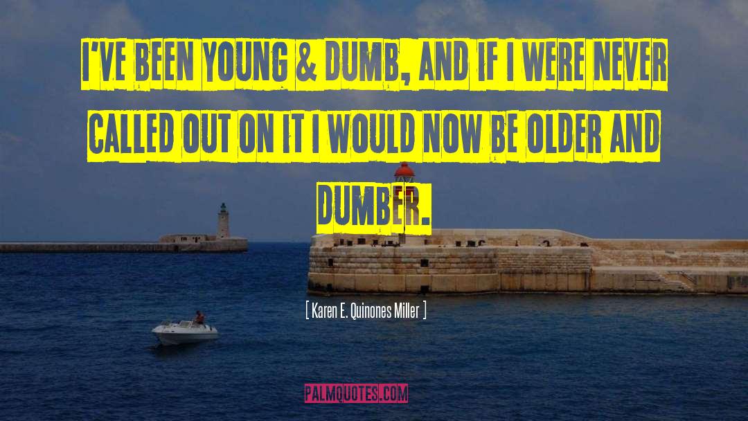 Karen E. Quinones Miller Quotes: I've been young & dumb,