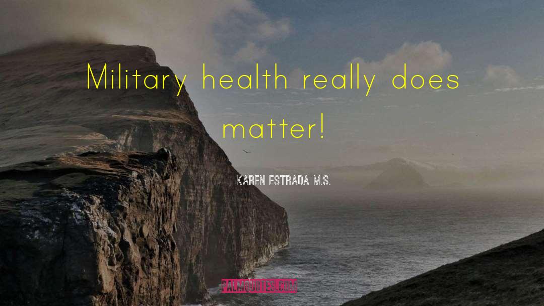 Karen Estrada M.S. Quotes: Military health really does matter!