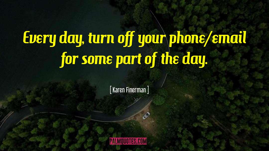 Karen Finerman Quotes: Every day, turn off your