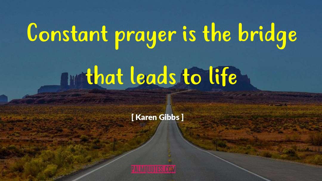 Karen Gibbs Quotes: Constant prayer is the bridge