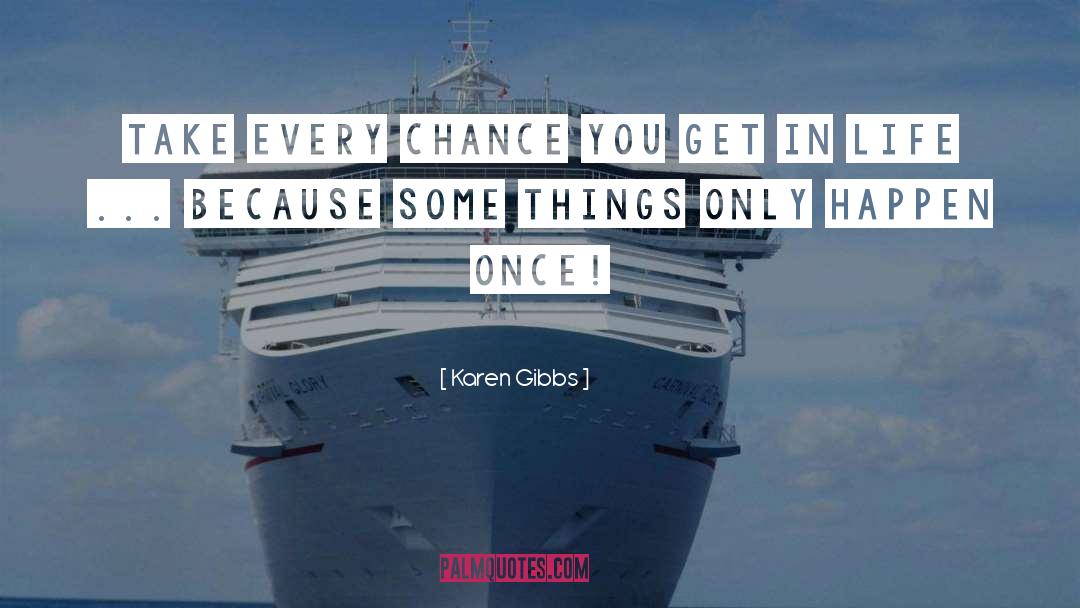 Karen Gibbs Quotes: Take every chance you get