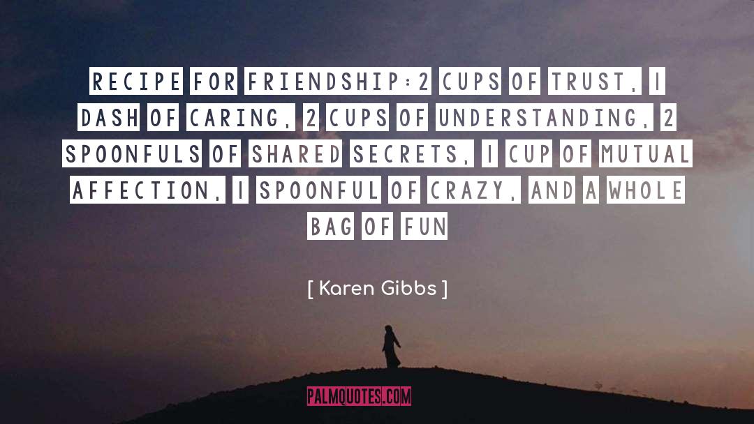 Karen Gibbs Quotes: Recipe for friendship:<br />2 cups