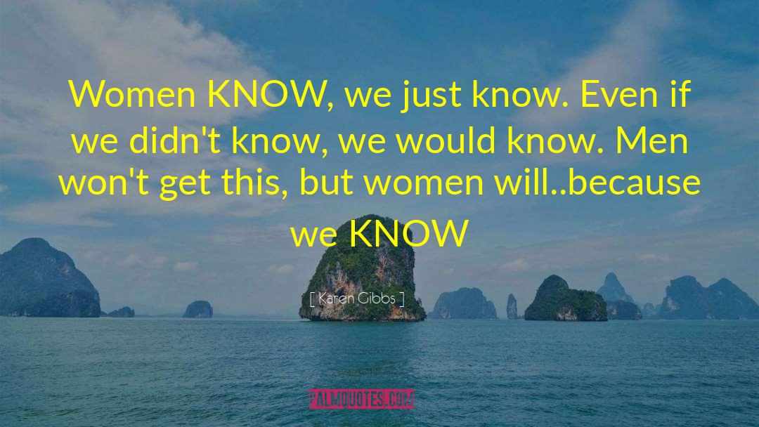 Karen Gibbs Quotes: Women KNOW, we just know.
