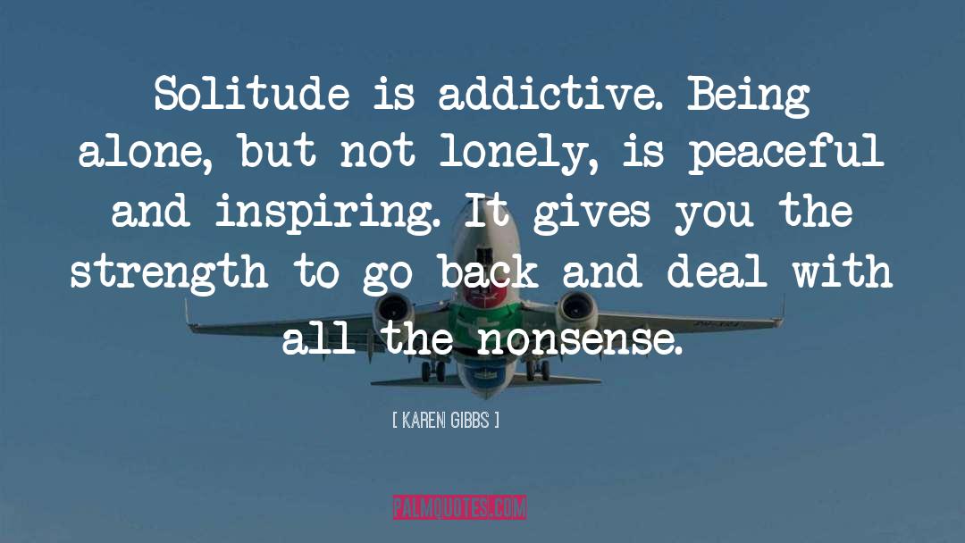Karen Gibbs Quotes: Solitude is addictive. Being alone,