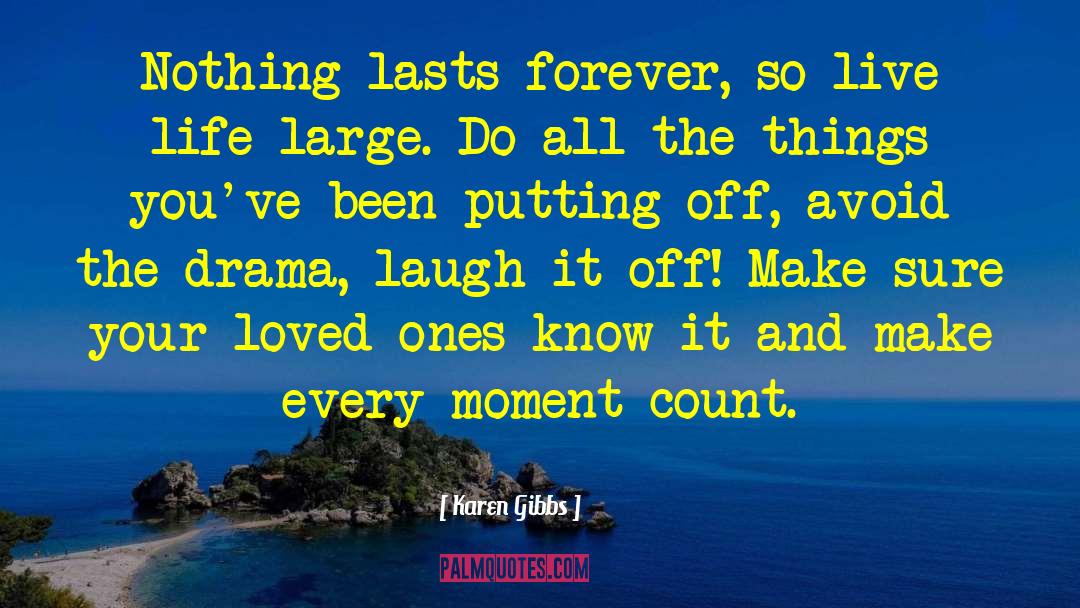 Karen Gibbs Quotes: Nothing lasts forever, so live