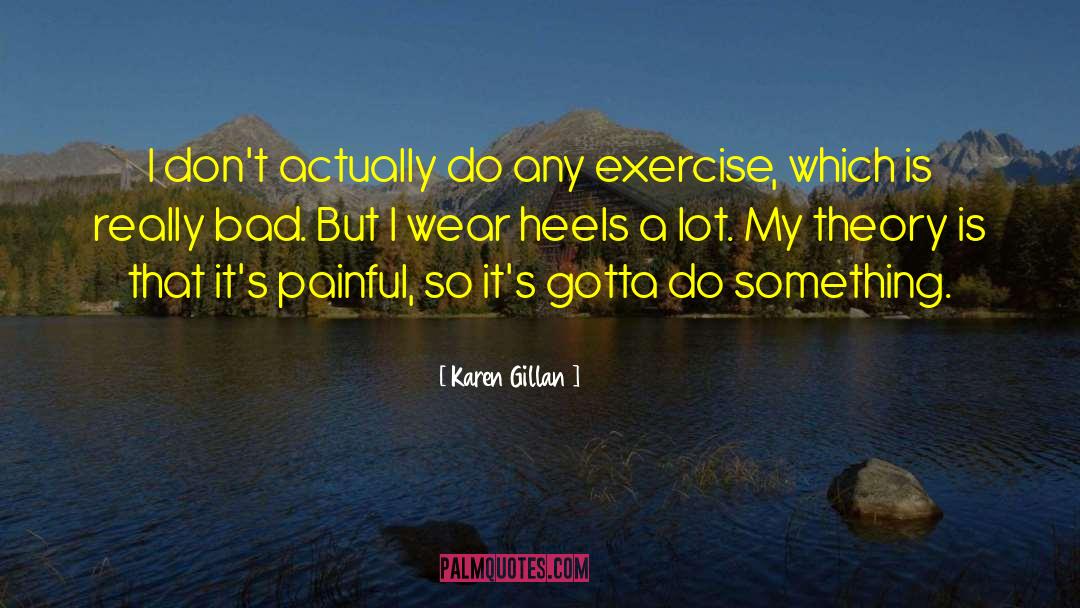 Karen Gillan Quotes: I don't actually do any