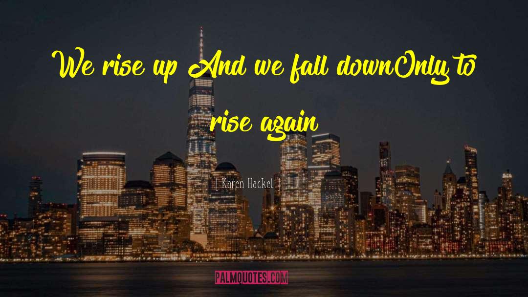 Karen Hackel Quotes: We rise up <br />And