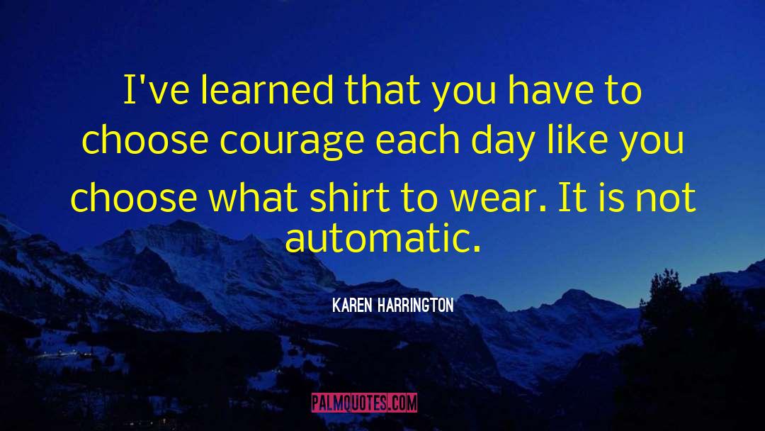 Karen Harrington Quotes: I've learned that you have