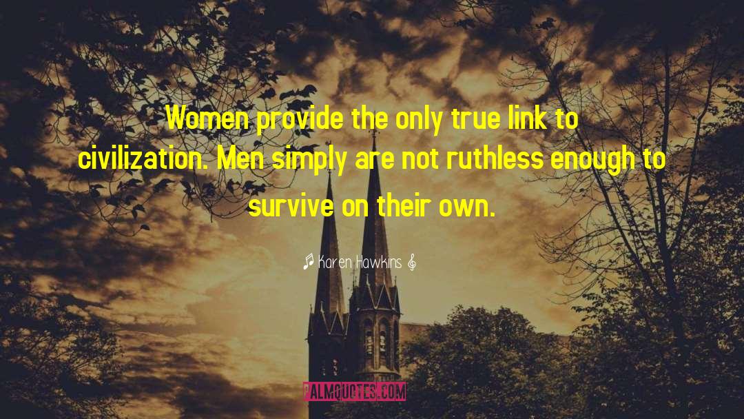 Karen Hawkins Quotes: Women provide the only true