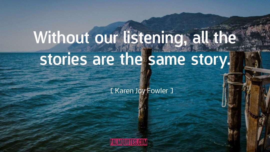 Karen Joy Fowler Quotes: Without our listening, all the