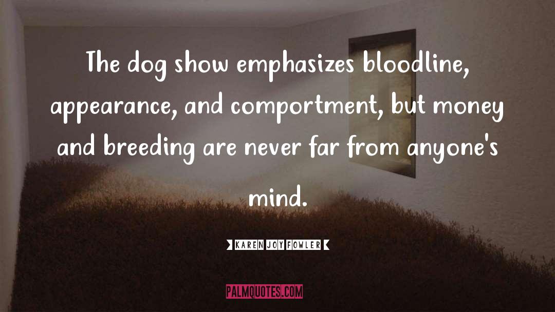 Karen Joy Fowler Quotes: The dog show emphasizes bloodline,