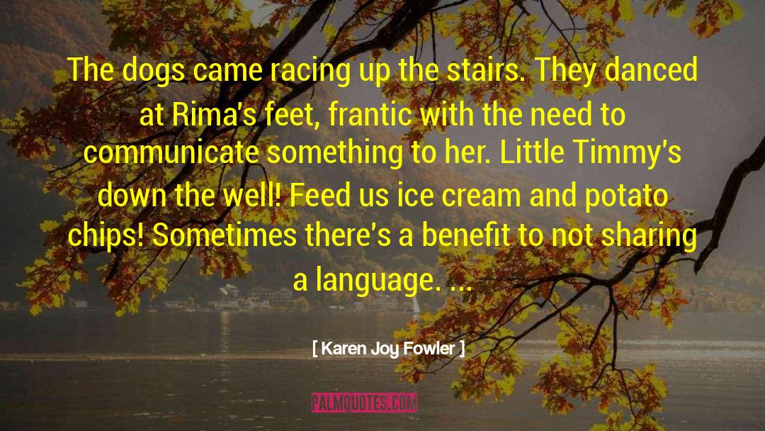 Karen Joy Fowler Quotes: The dogs came racing up