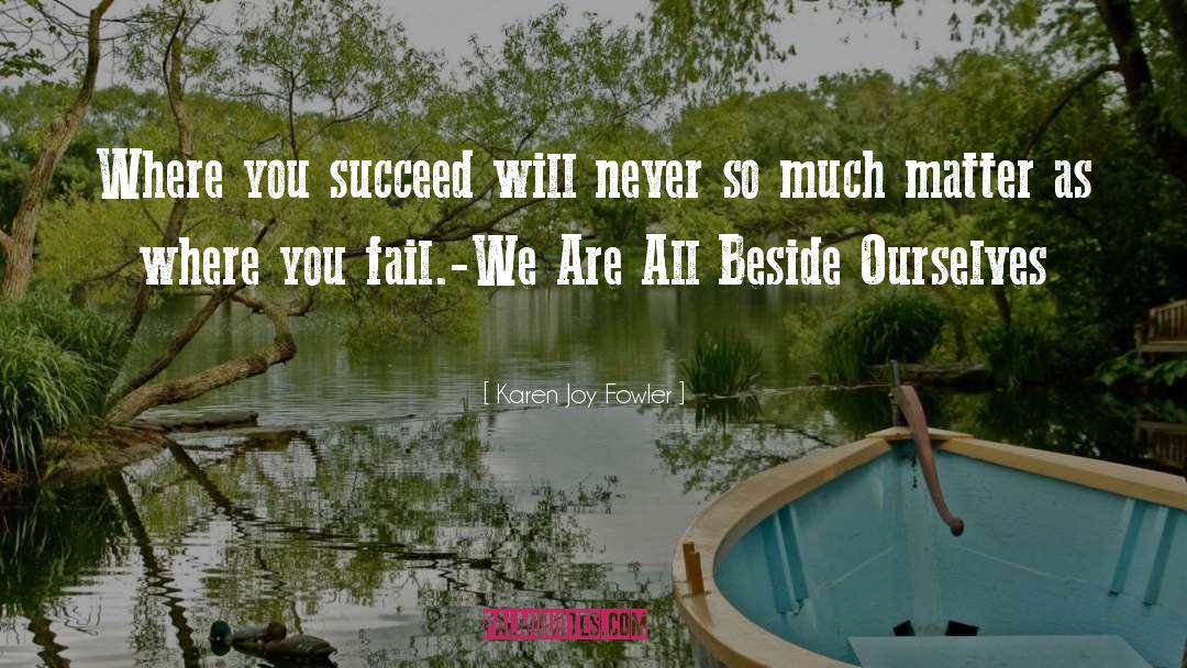 Karen Joy Fowler Quotes: Where you succeed will never