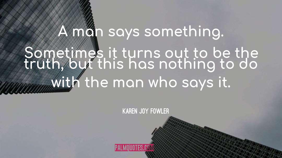 Karen Joy Fowler Quotes: A man says something. Sometimes