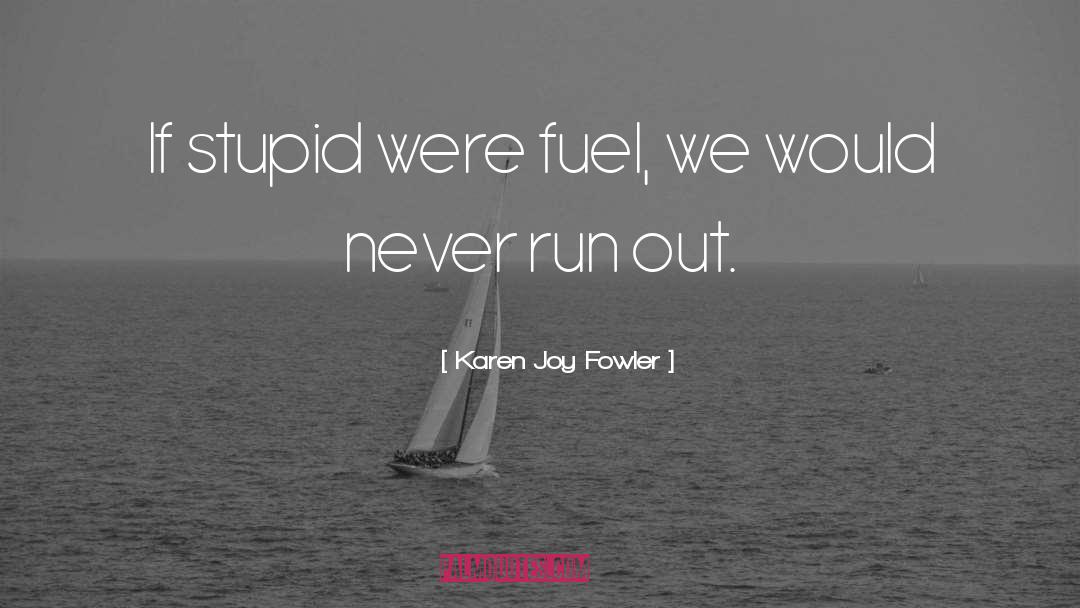 Karen Joy Fowler Quotes: If stupid were fuel, we