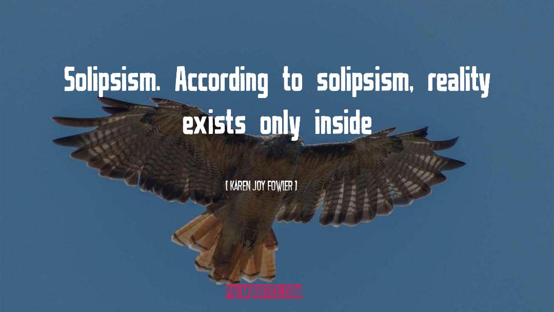 Karen Joy Fowler Quotes: Solipsism. According to solipsism, reality