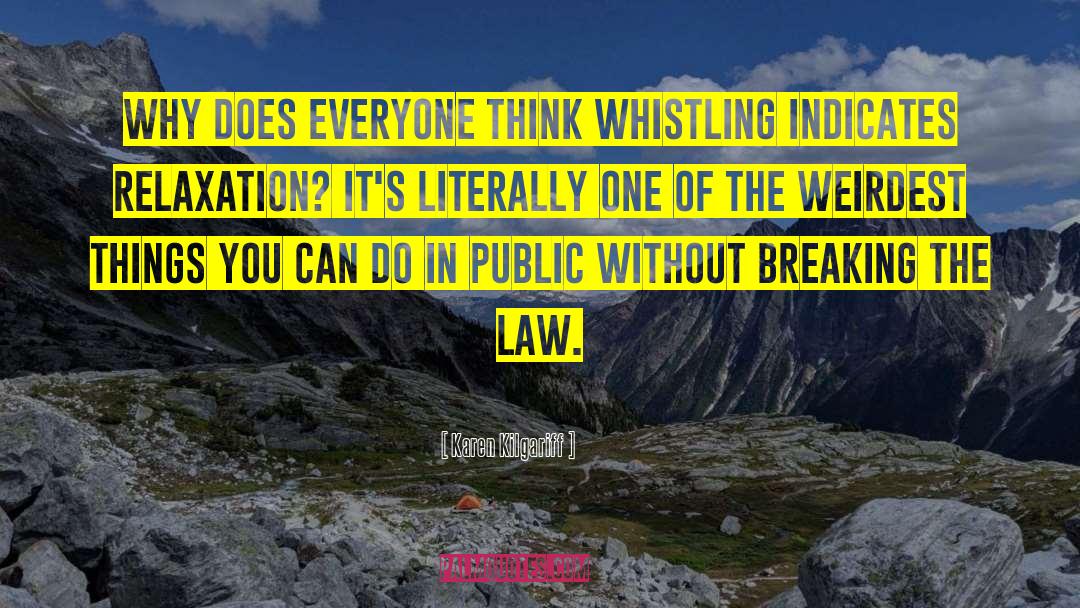 Karen Kilgariff Quotes: Why does everyone think whistling