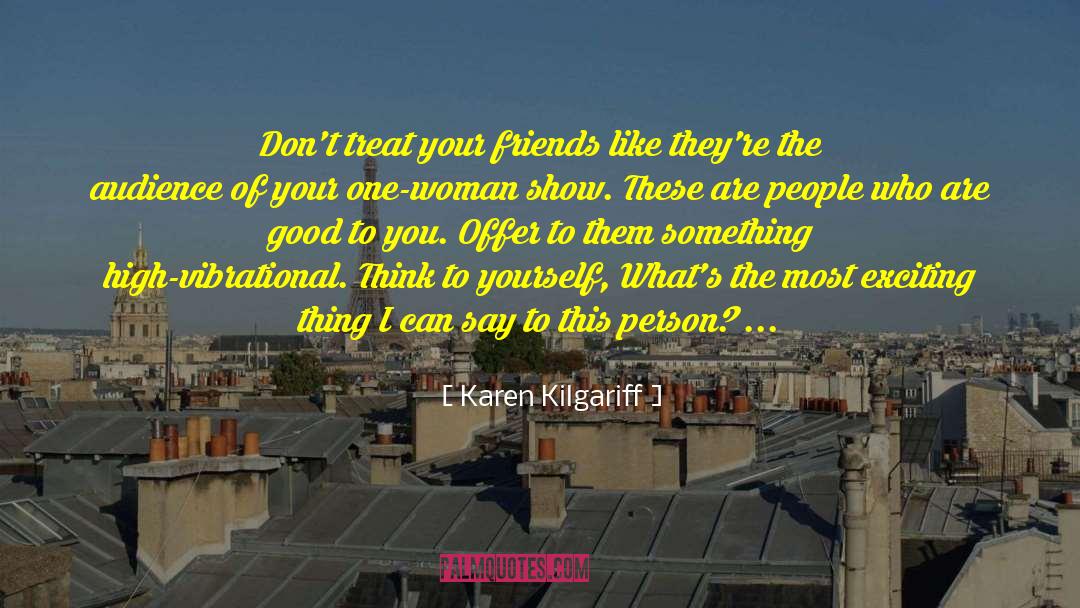 Karen Kilgariff Quotes: Don't treat your friends like