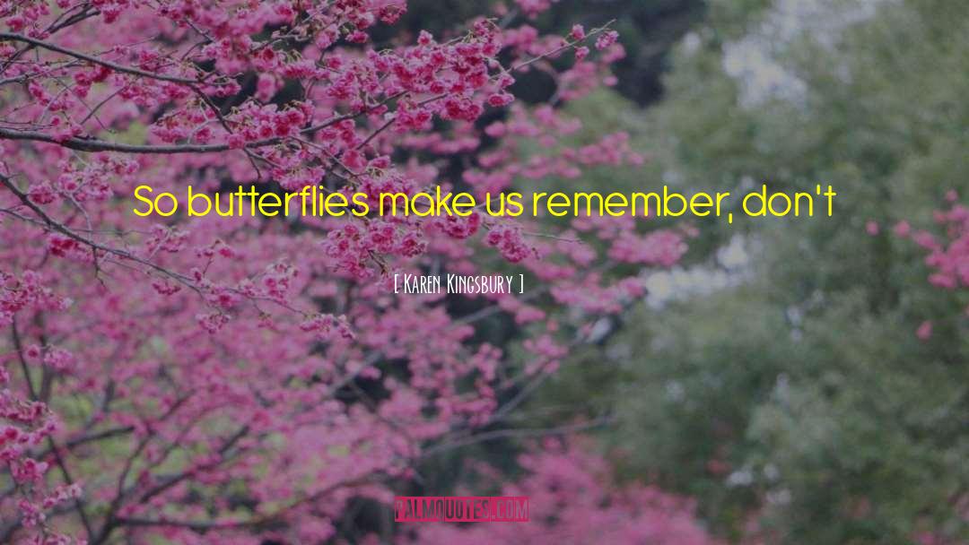 Karen Kingsbury Quotes: So butterflies make us remember,