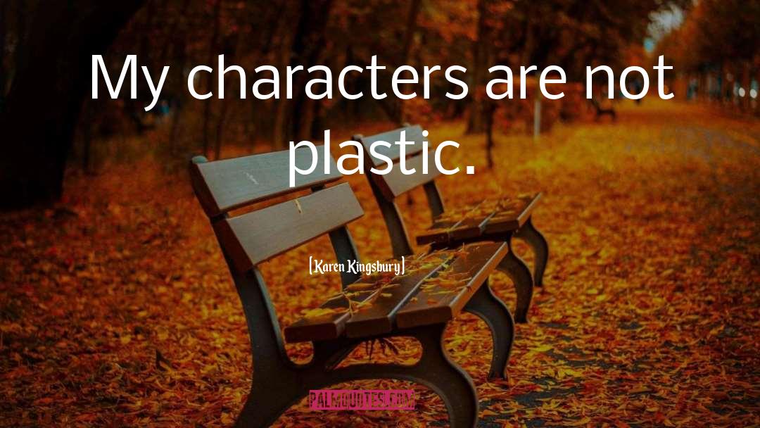 Karen Kingsbury Quotes: My characters are not plastic.