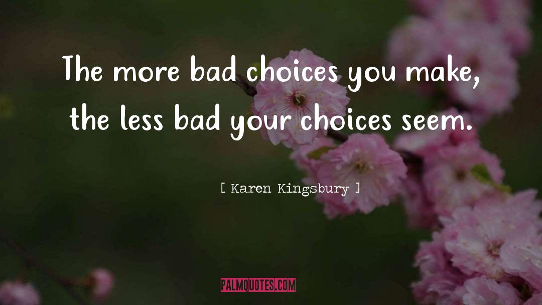 Karen Kingsbury Quotes: The more bad choices you