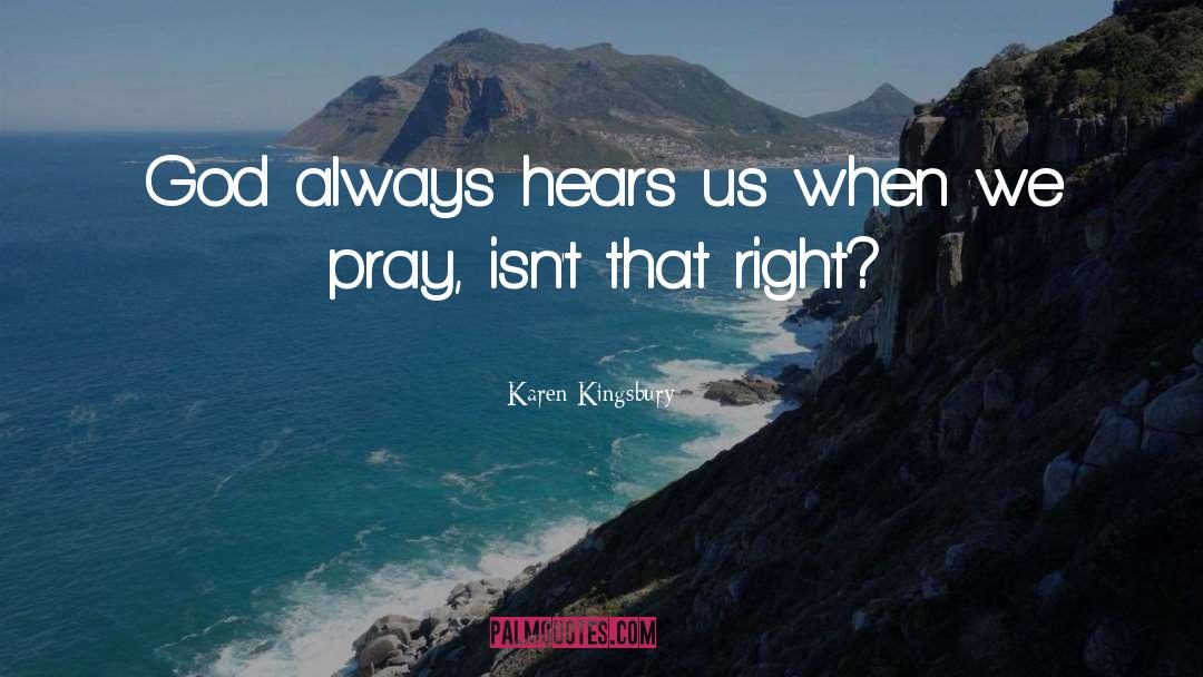 Karen Kingsbury Quotes: God always hears us when