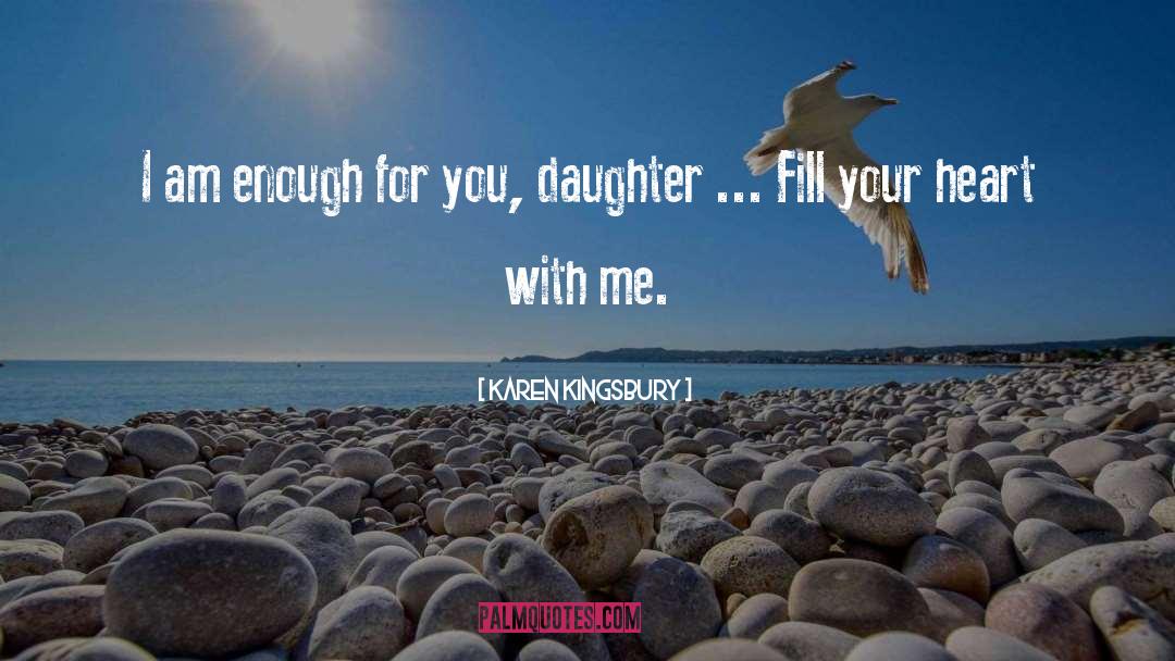 Karen Kingsbury Quotes: I am enough for you,