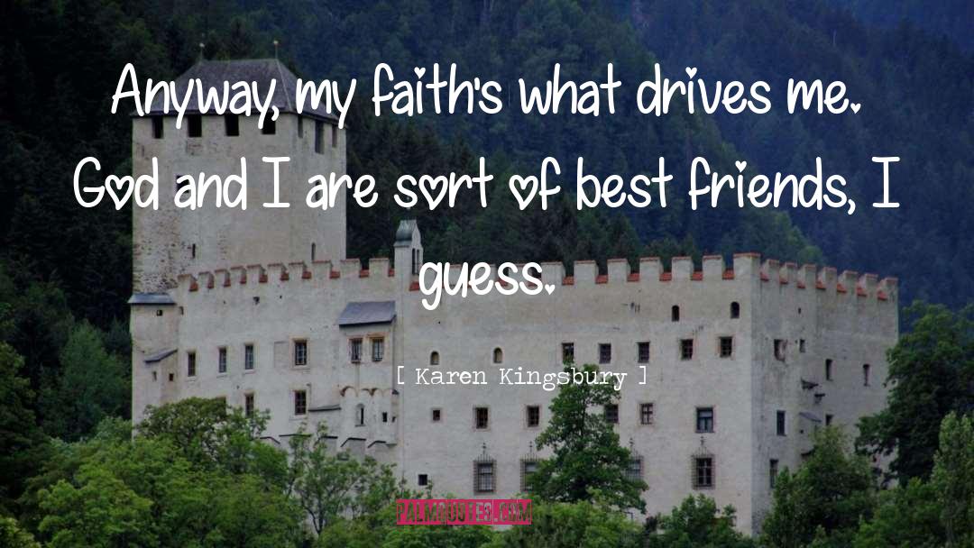 Karen Kingsbury Quotes: Anyway, my faith's what drives