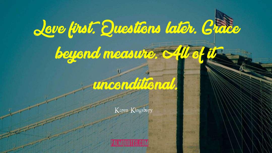 Karen Kingsbury Quotes: Love first. Questions later. Grace